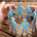 Building a Culture of Belonging: Best Practices for Organizations