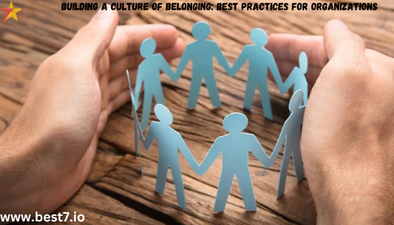 Building a Culture of Belonging: Best Practices for Organizations