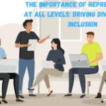 The Importance of Representation at All Levels: Driving Diversity and Inclusion