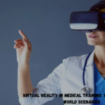 Virtual Reality in Medical Training: Simulating Real-World Scenarios